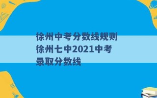 徐州中考分数线规则 徐州七中2021中考录取分数线 