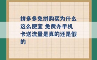 拼多多免拼购买为什么这么便宜 免费办手机卡送流量是真的还是假的 