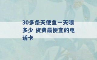 30多条天使鱼一天喂多少 资费最便宜的电话卡 