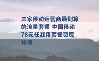 三家移动运营商最划算的流量套餐 中国移动78元任我用套餐资费详情 