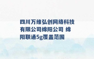 四川万维弘创网络科技有限公司绵阳公司 绵阳联通5g覆盖范围 