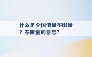 什么是全国流量不限量？不限量的意思？ 