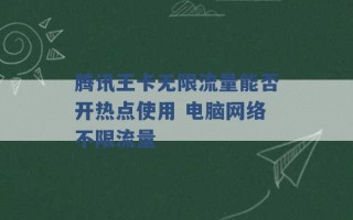 腾讯王卡无限流量能否开热点使用 电脑网络不限流量 