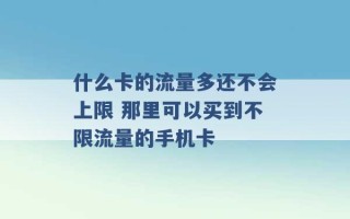 什么卡的流量多还不会上限 那里可以买到不限流量的手机卡 