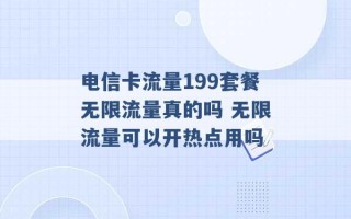 电信卡流量199套餐无限流量真的吗 无限流量可以开热点用吗 