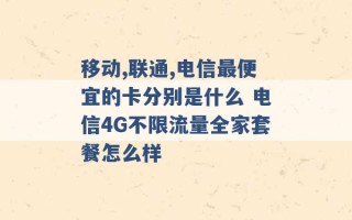 移动,联通,电信最便宜的卡分别是什么 电信4G不限流量全家套餐怎么样 