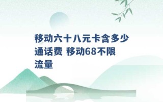 移动六十八元卡含多少通话费 移动68不限流量 