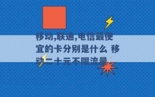 移动,联通,电信最便宜的卡分别是什么 移动二十元不限流量 