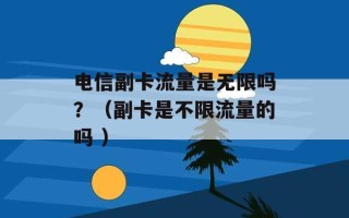 电信副卡流量是无限吗？（副卡是不限流量的吗 ）