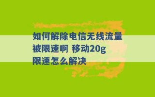 如何解除电信无线流量被限速啊 移动20g限速怎么解决 