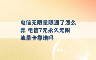 电信无限量限速了怎么弄 电信7元永久无限流量卡靠谱吗 