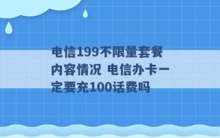 电信199不限量套餐内容情况 电信办卡一定要充100话费吗 