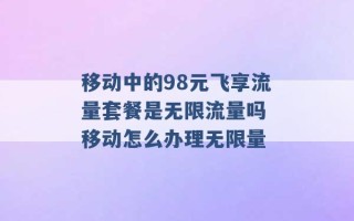 移动中的98元飞享流量套餐是无限流量吗 移动怎么办理无限量 