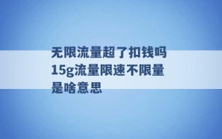 无限流量超了扣钱吗 15g流量限速不限量是啥意思 