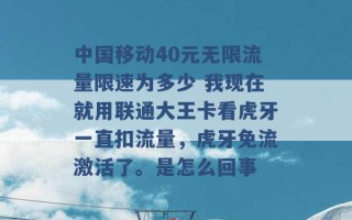 中国移动40元无限流量限速为多少 我现在就用联通大王卡看虎牙一直扣流量，虎牙免流激活了。是怎么回事 