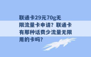 联通卡29元70g无限流量卡申请？联通卡有那种话费少流量无限用的卡吗？ 