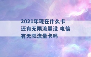 2021年现在什么卡还有无限流量没 电信有无限流量卡吗 