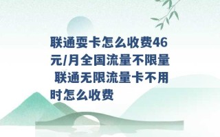 联通耍卡怎么收费46元/月全国流量不限量 联通无限流量卡不用时怎么收费 