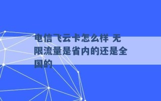 电信飞云卡怎么样 无限流量是省内的还是全国的 