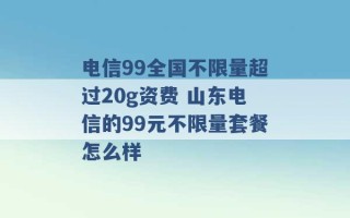 电信99全国不限量超过20g资费 山东电信的99元不限量套餐怎么样 