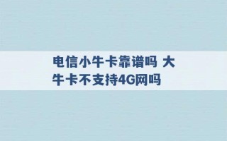 电信小牛卡靠谱吗 大牛卡不支持4G网吗 