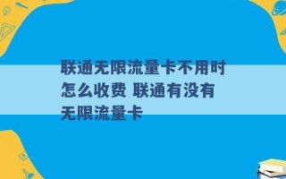 联通无限流量卡不用时怎么收费 联通有没有无限流量卡 