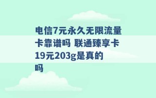 电信7元永久无限流量卡靠谱吗 联通臻享卡19元203g是真的吗 