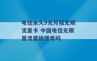 电信永久9元月租无限流量卡 中国电信无限量流量随便用吗 