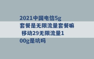 2021中国电信5g套餐是无限流量套餐嘛 移动29无限流量100g是坑吗 