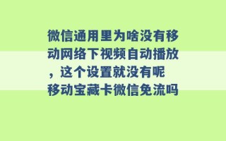 微信通用里为啥没有移动网络下视频自动播放，这个设置就没有呢 移动宝藏卡微信免流吗 