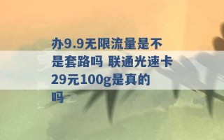 办9.9无限流量是不是套路吗 联通光速卡29元100g是真的吗 