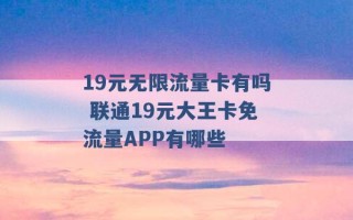 19元无限流量卡有吗 联通19元大王卡免流量APP有哪些 