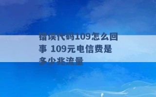 错误代码109怎么回事 109元电信费是多少兆流量 