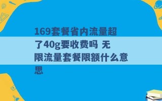 169套餐省内流量超了40g要收费吗 无限流量套餐限额什么意思 