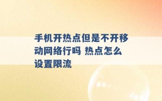 手机开热点但是不开移动网络行吗 热点怎么设置限流 