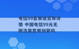 电信99套餐送宽带详情 中国电信99元无限流量套餐划算吗 