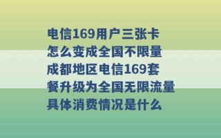 电信169用户三张卡怎么变成全国不限量 成都地区电信169套餐升级为全国无限流量具体消费情况是什么 