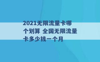 2021无限流量卡哪个划算 全国无限流量卡多少钱一个月 