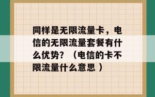 同样是无限流量卡，电信的无限流量套餐有什么优势？（电信的卡不限流量什么意思 ）