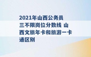 2021年山西公务员三不限岗位分数线 山西文旅年卡和旅游一卡通区别 