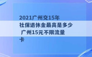 2021广州交15年社保退休金最高是多少 广州15元不限流量卡 