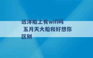 远洋船上有wifi吗 五月天大船和好想你区别 