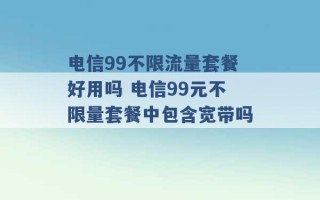 电信99不限流量套餐好用吗 电信99元不限量套餐中包含宽带吗 