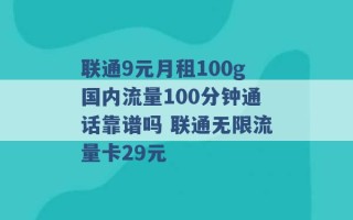 联通9元月租100g国内流量100分钟通话靠谱吗 联通无限流量卡29元 