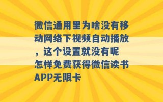 微信通用里为啥没有移动网络下视频自动播放，这个设置就没有呢 怎样免费获得微信读书APP无限卡 