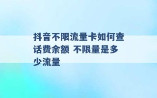 抖音不限流量卡如何查话费余额 不限量是多少流量 