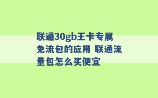 联通30gb王卡专属免流包的应用 联通流量包怎么买便宜 