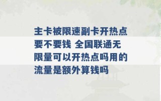 主卡被限速副卡开热点要不要钱 全国联通无限量可以开热点吗用的流量是额外算钱吗 