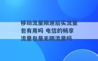 移动流量限速后买流量包有用吗 电信的畅享流量包是无限流量吗 