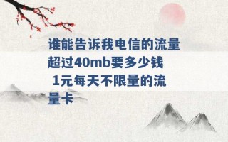 谁能告诉我电信的流量超过40mb要多少钱 1元每天不限量的流量卡 